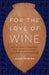 For the Love of Wine: My Odyssey through the World's Most Ancient Wine Culture - Hardcover | Diverse Reads