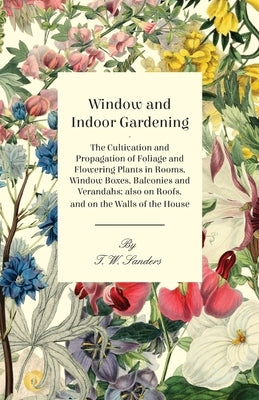 Window and Indoor Gardening - The Cultivation and Propagation of Foliage and Flowering Plants in Rooms, Window Boxes, Balconies and Verandahs; also on Roofs, and on the Walls of the House - Paperback | Diverse Reads