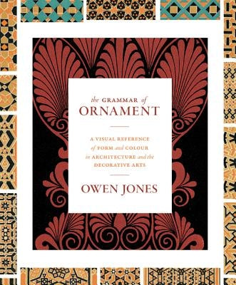 The Grammar of Ornament: A Visual Reference of Form and Colour in Architecture and the Decorative Arts - The complete and unabridged full-color edition - Hardcover | Diverse Reads