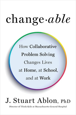 Changeable: How Collaborative Problem Solving Changes Lives at Home, at School, and at Work - Hardcover | Diverse Reads