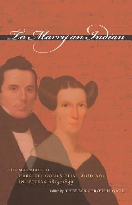 To Marry an Indian: The Marriage of Harriett Gold and Elias Boudinot in Letters, 1823-1839 - Paperback | Diverse Reads