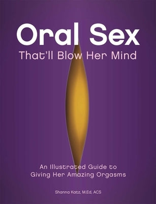 Oral Sex That'll Blow Her Mind: An Illustrated Guide to Giving Her Amazing Orgasms - Paperback | Diverse Reads
