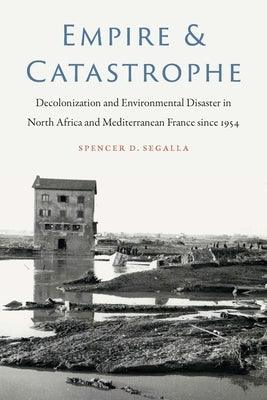 Empire and Catastrophe: Decolonization and Environmental Disaster in North Africa and Mediterranean France Since 1954 - Paperback | Diverse Reads