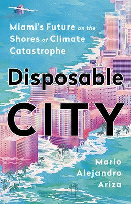 Disposable City: Miami's Future on the Shores of Climate Catastrophe - Hardcover | Diverse Reads