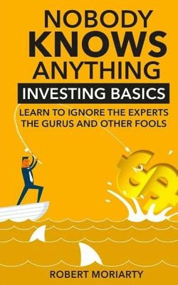 Nobody Knows Anything: Investing Basics Learn to Ignore the Experts, the Gurus and other Fools - Paperback | Diverse Reads