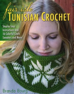 Fair Isle Tunisian Crochet: Step-by-Step Instructions and 16 Colorful Cowls, Sweaters, and More - Paperback | Diverse Reads