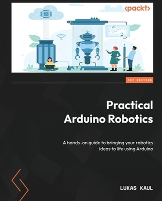 Practical Arduino Robotics: A hands-on guide to bringing your robotics ideas to life using Arduino - Paperback | Diverse Reads