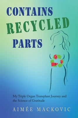 Contains Recycled Parts: My Triple Organ Transplant Journey and the Science of Gratitude - Paperback | Diverse Reads
