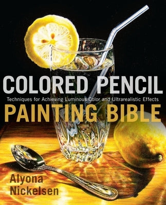 Colored Pencil Painting Bible: Techniques for Achieving Luminous Color and Ultrarealistic Effects - Paperback | Diverse Reads