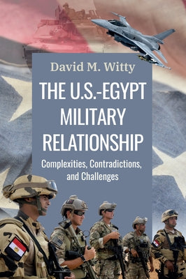 The U.S.-Egypt Military Relationship: Complexities, Contradictions, and Challenges - Paperback | Diverse Reads