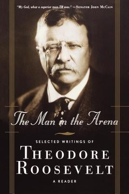 The Man in the Arena: Selected Writings of Theodore Roosevelt: A Reader - Paperback | Diverse Reads