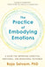 The Practice of Embodying Emotions: A Guide for Improving Cognitive, Emotional, and Behavioral Outcomes - Paperback | Diverse Reads