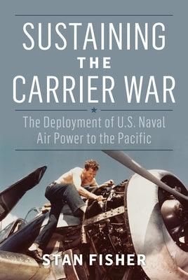 Sustaining the Carrier War: The Deployment of U.S. Naval Air Power to the Pacific - Hardcover | Diverse Reads