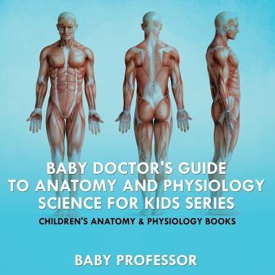 Baby Doctor's Guide To Anatomy and Physiology: Science for Kids Series - Children's Anatomy & Physiology Books - Paperback | Diverse Reads