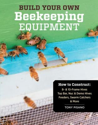 Build Your Own Beekeeping Equipment: How to Construct 8- & 10-Frame Hives; Top Bar, Nuc & Demo Hives; Feeders, Swarm Catchers & More - Paperback | Diverse Reads