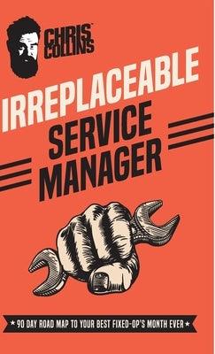 Irreplaceable Service Manager: 90 Day Road Map to Your Best Fixed-Op's Month Ever - Hardcover | Diverse Reads