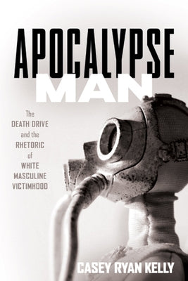 Apocalypse Man: The Death Drive and the Rhetoric of White Masculine Victimhood - Paperback | Diverse Reads
