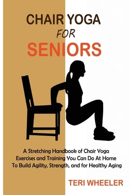 Chair Yoga for Seniors: A Stretching Handbook of Chair Yoga Exercises and Training You Can Do At Home To Build Agility, Strength, and for Healthy Aging - Paperback | Diverse Reads