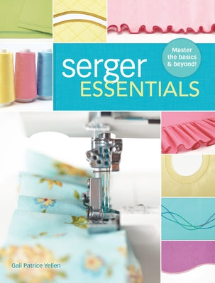 Serger Essentials: Master the Basics and Beyond! - Paperback | Diverse Reads