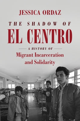The Shadow of El Centro: A History of Migrant Incarceration and Solidarity - Paperback | Diverse Reads