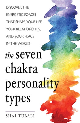 The Seven Chakra Personality Types: Discover the Energetic Forces That Shape Your Life, Your Relationships, and Your Place in the World (Chakra Healing) - Paperback | Diverse Reads