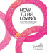 How to Be Loving: As Your Heart Is Breaking Open and Our World Is Waking Up - Hardcover | Diverse Reads