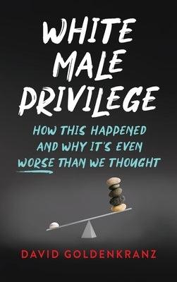 White Male Privilege: How This Happened and Why It's Even Worse than We Thought - Hardcover | Diverse Reads