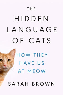 The Hidden Language of Cats: How They Have Us at Meow - Hardcover | Diverse Reads