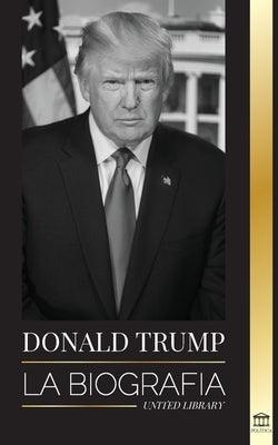 Donald Trump: La biografía - El 45° presidente: De El arte del trato a haz América grande otra vez - Paperback | Diverse Reads