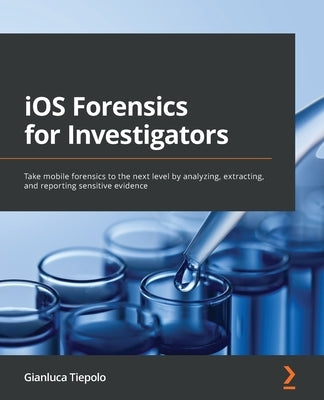 iOS Forensics for Investigators: Take mobile forensics to the next level by analyzing, extracting, and reporting sensitive evidence - Paperback | Diverse Reads