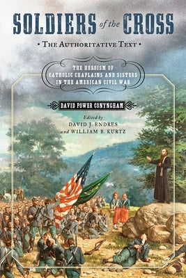 Soldiers of the Cross, the Authoritative Text: The Heroism of Catholic Chaplains and Sisters in the American Civil War - Hardcover | Diverse Reads