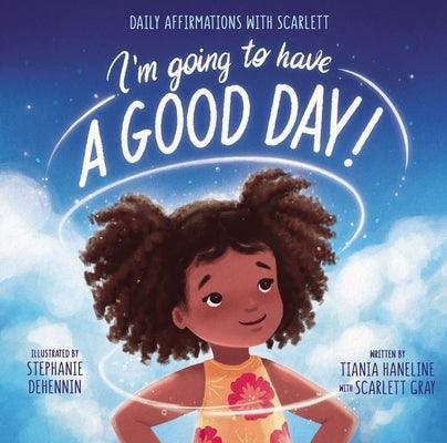 I'm Going to Have a Good Day!: Daily Affirmations with Scarlett - Hardcover |  Diverse Reads