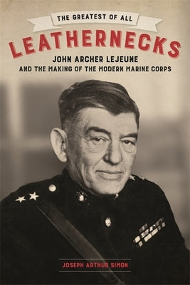 The Greatest of All Leathernecks: John Archer Lejeune and the Making of the Modern Marine Corps - Hardcover | Diverse Reads