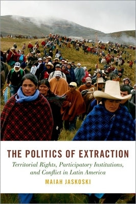 The Politics of Extraction: Territorial Rights, Participatory Institutions, and Conflict in Latin America - Hardcover | Diverse Reads