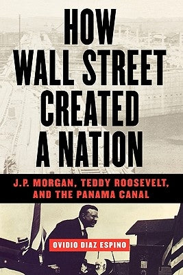 How Wall Street Created a Nation: J.P. Morgan, Teddy Roosevelt, and the Panama Canal - Paperback | Diverse Reads