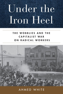 Under the Iron Heel: The Wobblies and the Capitalist War on Radical Workers - Paperback | Diverse Reads