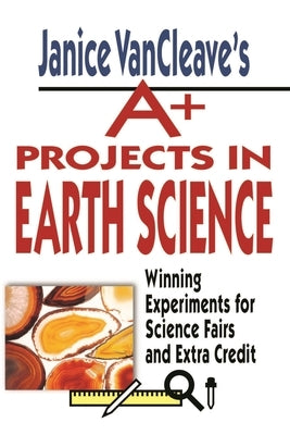 Janice VanCleave's A+ Projects in Earth Science: Winning Experiments for Science Fairs and Extra Credit - Paperback | Diverse Reads
