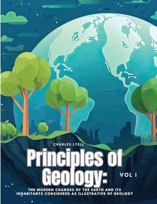 Principles of Geology: The Modern Changes of the Earth and its Inhabitants Considered as Illustrative of Geology, Vol I - Paperback | Diverse Reads