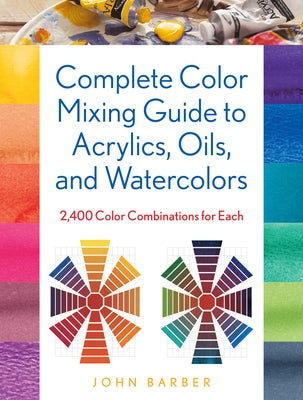 Complete Color Mixing Guide for Acrylics, Oils, and Watercolors: 2,400 Color Combinations for Each - Paperback | Diverse Reads