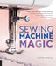 Sewing Machine Magic: Make the Most of Your Machine--Demystify Presser Feet and Other Accessories * Tips and Tricks for Smooth Sewing * 10 Easy, Creative Projects - Paperback | Diverse Reads