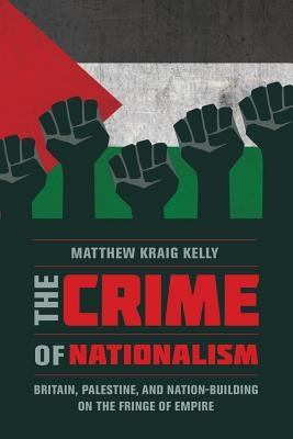 The Crime of Nationalism: Britain, Palestine, and Nation-Building on the Fringe of Empire - Paperback | Diverse Reads