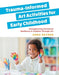 Trauma-Informed Art Activities for Early Childhood: Using Process Art to Repair Trauma and Help Children Thrive - Paperback | Diverse Reads