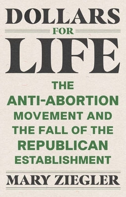 Dollars for Life: The Anti-Abortion Movement and the Fall of the Republican Establishment - Paperback | Diverse Reads