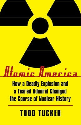 Atomic America: How a Deadly Explosion and a Feared Admiral Changed the Course of Nuclear History - Paperback | Diverse Reads