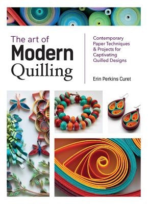 The Art of Modern Quilling: Contemporary Paper Techniques & Projects for Captivating Quilled Designs - Paperback | Diverse Reads