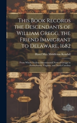 This Book Records the Descendants of William Gregg, the Friend Immigrant to Delaware, 1682: From Which Nucleus Disseminated Nests of Greggs to Pennsyl - Hardcover | Diverse Reads