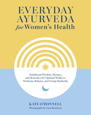 Everyday Ayurveda for Women's Health: Traditional Wisdom, Recipes, and Remedies for Optimal Wellness, Hormone Balance, and Living Radiantly - Hardcover | Diverse Reads