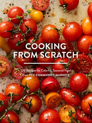 Cooking from Scratch: 120 Recipes for Colorful, Seasonal Food from PCC Community Markets - Paperback | Diverse Reads