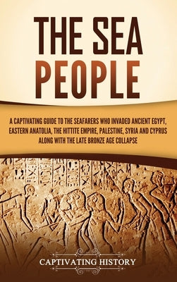 The Sea People: A Captivating Guide to the Seafarers Who Invaded Ancient Egypt, Eastern Anatolia, the Hittite Empire, Palestine, Syria - Hardcover | Diverse Reads