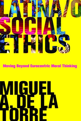 Latina/o Social Ethics: Moving Beyond Eurocentric Moral Thinking - Paperback | Diverse Reads